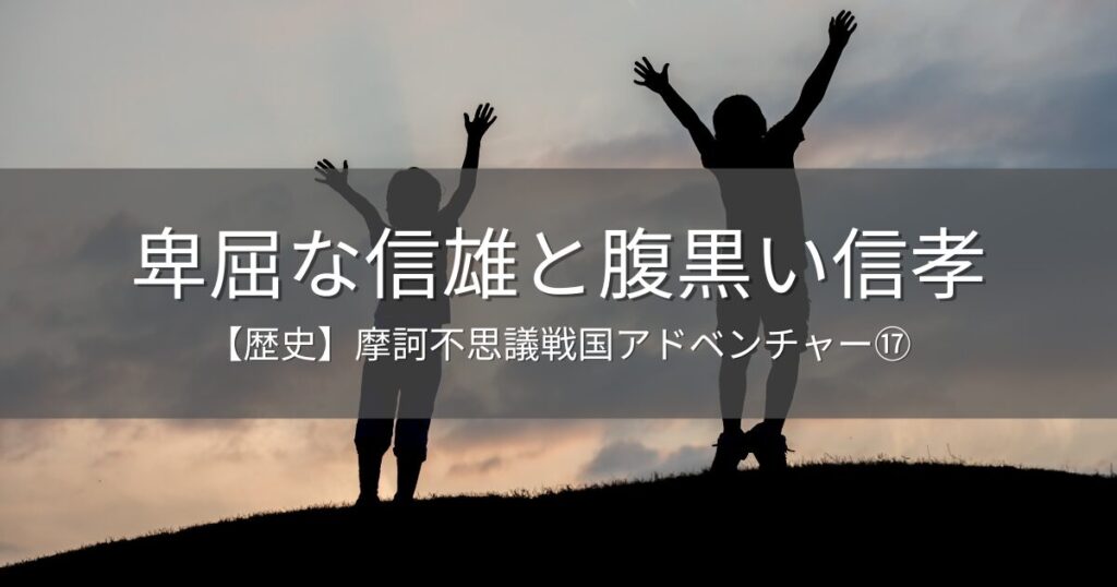 【歴史】信雄と信孝～摩訶不思議戦国アドベンチャー⑰～