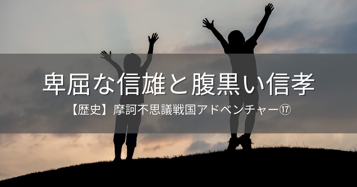【歴史】信雄と信孝～摩訶不思議戦国アドベンチャー⑰～